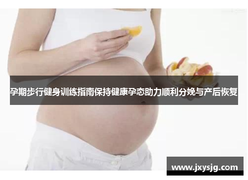 孕期步行健身训练指南保持健康孕态助力顺利分娩与产后恢复
