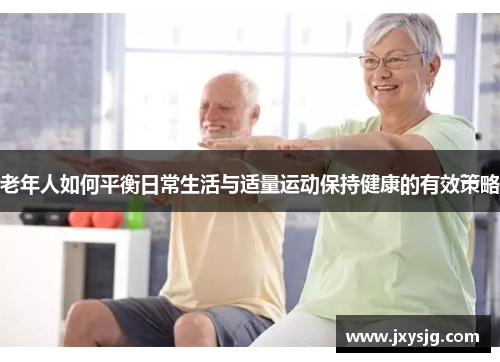老年人如何平衡日常生活与适量运动保持健康的有效策略