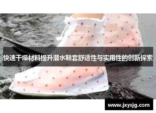 快速干燥材料提升潜水鞋套舒适性与实用性的创新探索